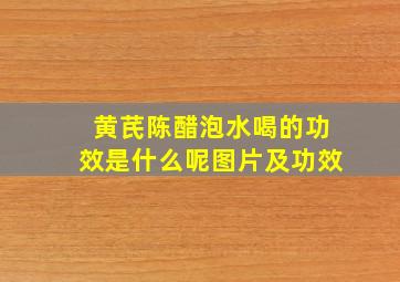 黄芪陈醋泡水喝的功效是什么呢图片及功效