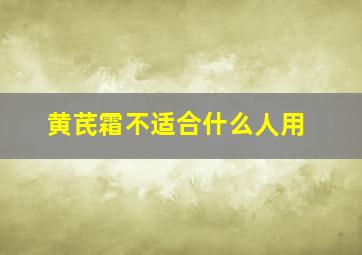 黄芪霜不适合什么人用