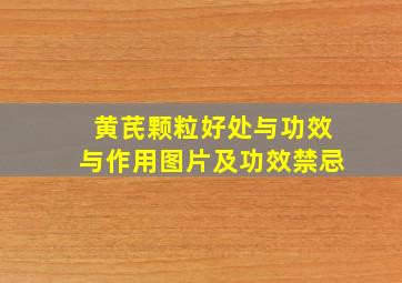 黄芪颗粒好处与功效与作用图片及功效禁忌