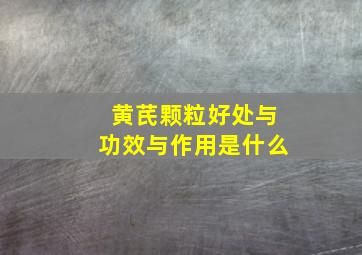 黄芪颗粒好处与功效与作用是什么