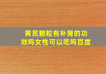 黄芪颗粒有补肾的功效吗女性可以吃吗百度