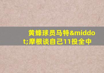 黄蜂球员马特·摩根谈自己11投全中