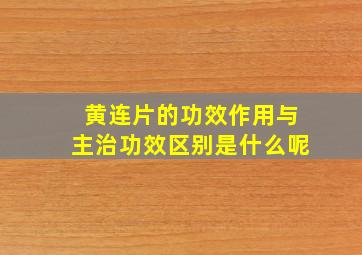 黄连片的功效作用与主治功效区别是什么呢