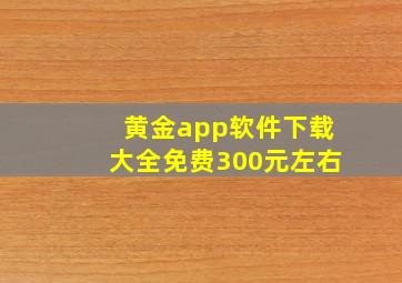 黄金app软件下载大全免费300元左右