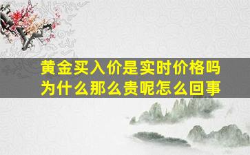 黄金买入价是实时价格吗为什么那么贵呢怎么回事