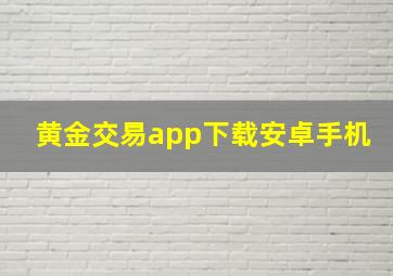 黄金交易app下载安卓手机