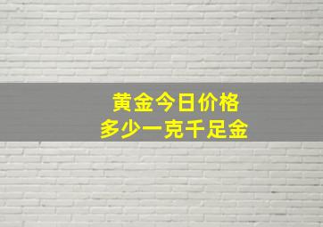 黄金今日价格多少一克千足金