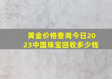 黄金价格查询今日2023中国珠宝回收多少钱