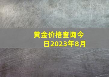 黄金价格查询今日2023年8月