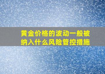 黄金价格的波动一般被纳入什么风险管控措施