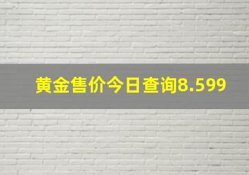 黄金售价今日查询8.599