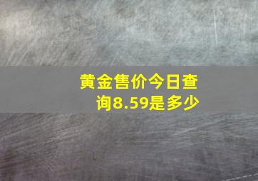 黄金售价今日查询8.59是多少