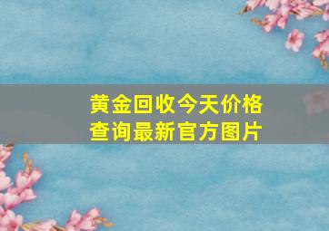 黄金回收今天价格查询最新官方图片