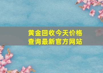 黄金回收今天价格查询最新官方网站