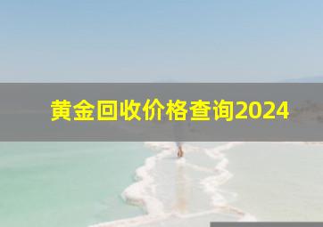 黄金回收价格查询2024