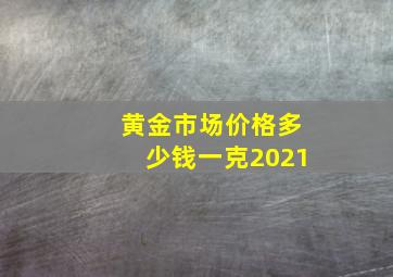 黄金市场价格多少钱一克2021