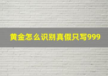 黄金怎么识别真假只写999