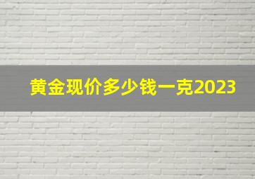 黄金现价多少钱一克2023