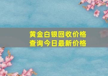 黄金白银回收价格查询今日最新价格