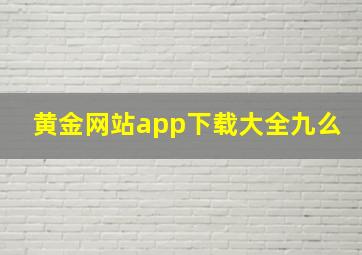 黄金网站app下载大全九么