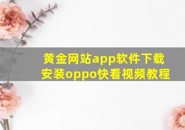 黄金网站app软件下载安装oppo快看视频教程