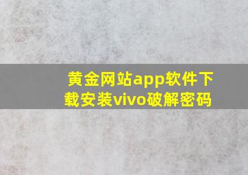 黄金网站app软件下载安装vivo破解密码