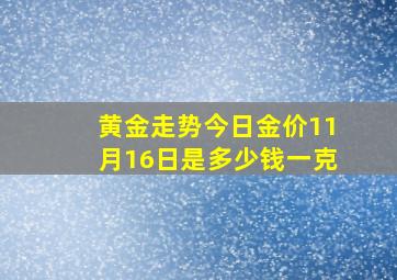 黄金走势今日金价11月16日是多少钱一克