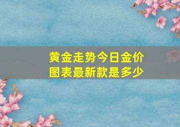 黄金走势今日金价图表最新款是多少