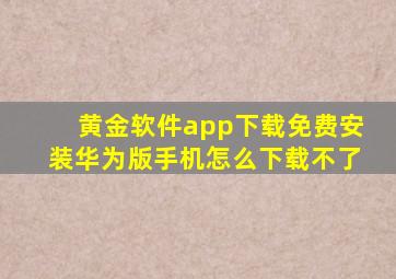 黄金软件app下载免费安装华为版手机怎么下载不了