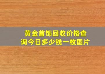 黄金首饰回收价格查询今日多少钱一枚图片