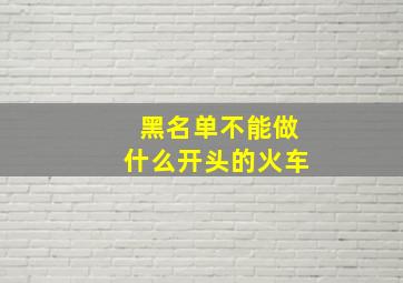 黑名单不能做什么开头的火车