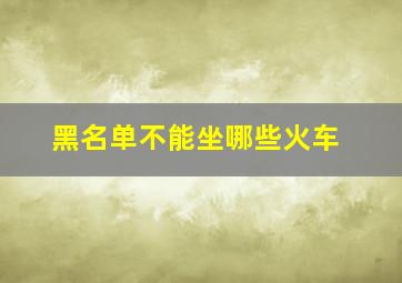 黑名单不能坐哪些火车