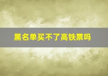 黑名单买不了高铁票吗