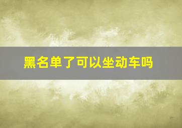 黑名单了可以坐动车吗