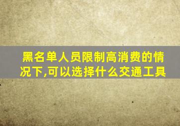 黑名单人员限制高消费的情况下,可以选择什么交通工具