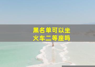 黑名单可以坐火车二等座吗