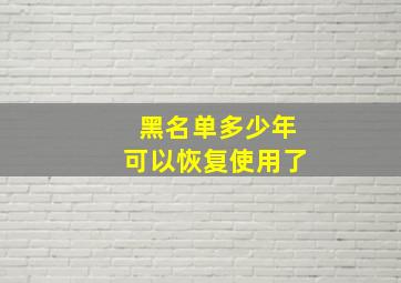 黑名单多少年可以恢复使用了