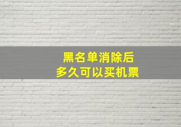 黑名单消除后多久可以买机票