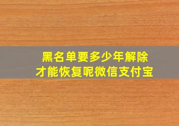 黑名单要多少年解除才能恢复呢微信支付宝