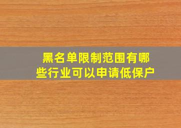 黑名单限制范围有哪些行业可以申请低保户