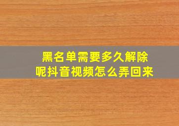 黑名单需要多久解除呢抖音视频怎么弄回来