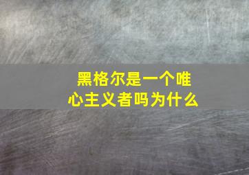 黑格尔是一个唯心主义者吗为什么