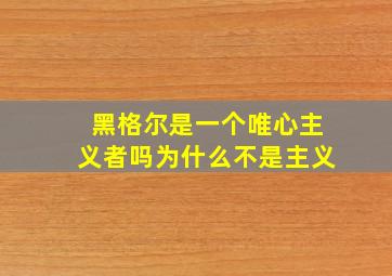 黑格尔是一个唯心主义者吗为什么不是主义