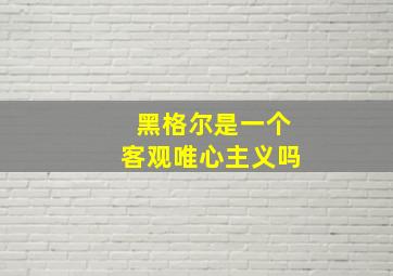 黑格尔是一个客观唯心主义吗