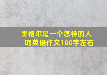 黑格尔是一个怎样的人呢英语作文100字左右