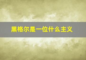 黑格尔是一位什么主义