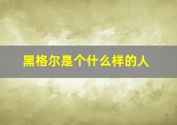 黑格尔是个什么样的人