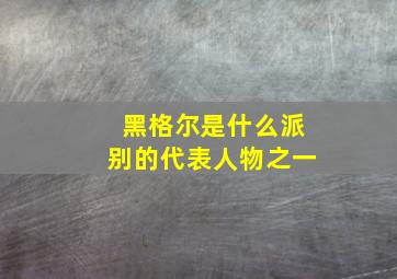 黑格尔是什么派别的代表人物之一