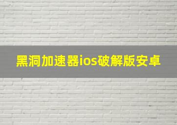 黑洞加速器ios破解版安卓