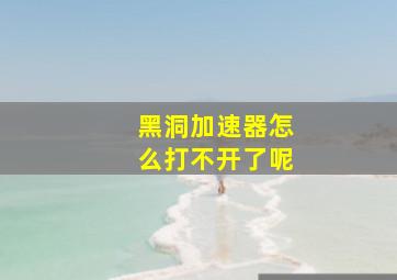 黑洞加速器怎么打不开了呢